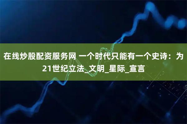在线炒股配资服务网 一个时代只能有一个史诗：为21世纪立法_文明_星际_宣言