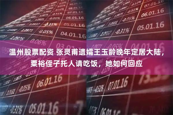 温州股票配资 张灵甫遗孀王玉龄晚年定居大陆，粟裕侄子托人请吃饭，她如何回应