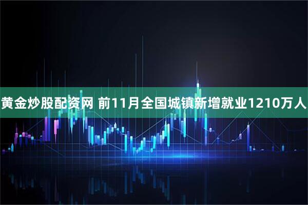 黄金炒股配资网 前11月全国城镇新增就业1210万人